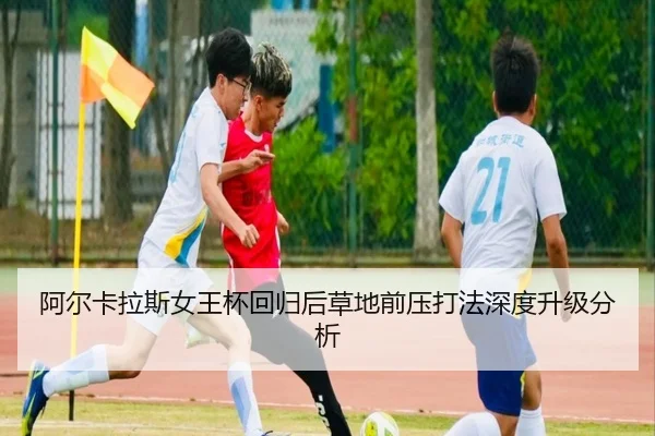 阿尔卡拉斯女王杯回归后草地前压打法深度升级分析