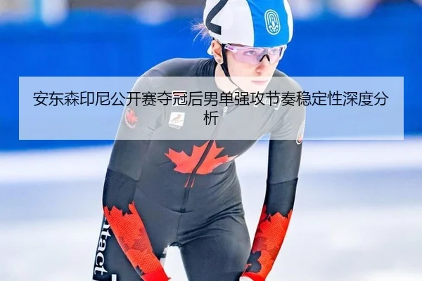 安东森印尼公开赛夺冠后男单强攻节奏稳定性深度分析